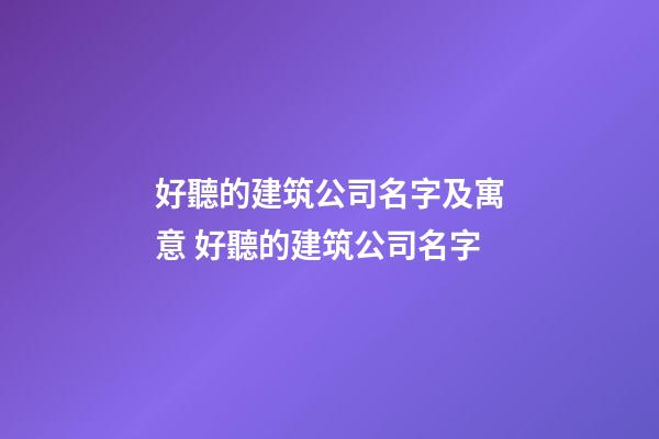 好聽的建筑公司名字及寓意 好聽的建筑公司名字-第1張-公司起名-玄機派